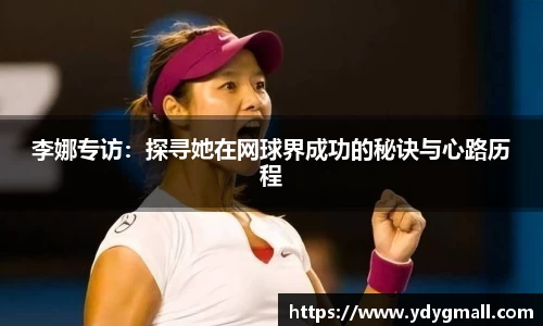 李娜专访：探寻她在网球界成功的秘诀与心路历程