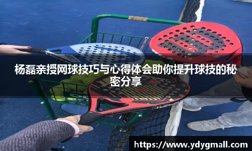 杨磊亲授网球技巧与心得体会助你提升球技的秘密分享