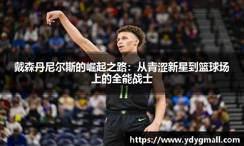戴森丹尼尔斯的崛起之路：从青涩新星到篮球场上的全能战士