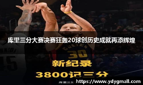 库里三分大赛决赛狂轰20球创历史成就再添辉煌