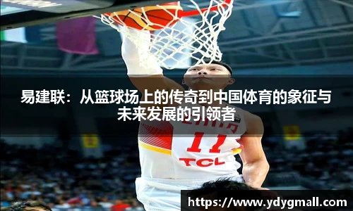 易建联：从篮球场上的传奇到中国体育的象征与未来发展的引领者