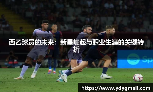 西乙球员的未来：新星崛起与职业生涯的关键转折