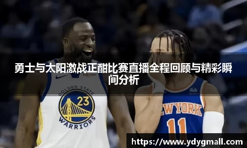 勇士与太阳激战正酣比赛直播全程回顾与精彩瞬间分析