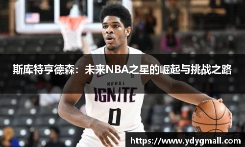 斯库特亨德森：未来NBA之星的崛起与挑战之路