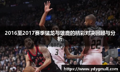 2016至2017赛季猛龙与雄鹿的精彩对决回顾与分析