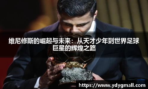 维尼修斯的崛起与未来：从天才少年到世界足球巨星的辉煌之路