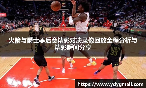 火箭与爵士季后赛精彩对决录像回放全程分析与精彩瞬间分享